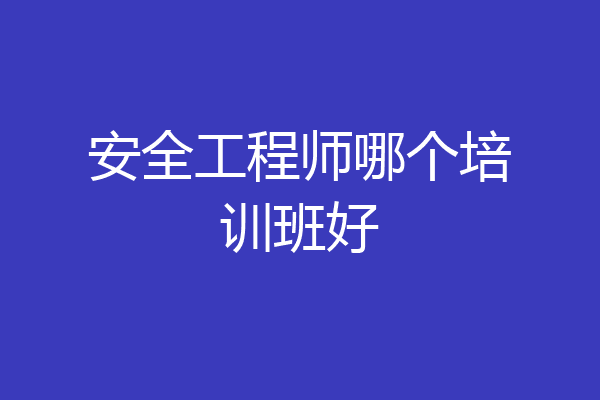 安全工程师哪个培训班好