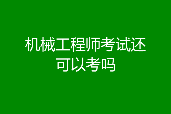 机械工程师考试还可以考吗