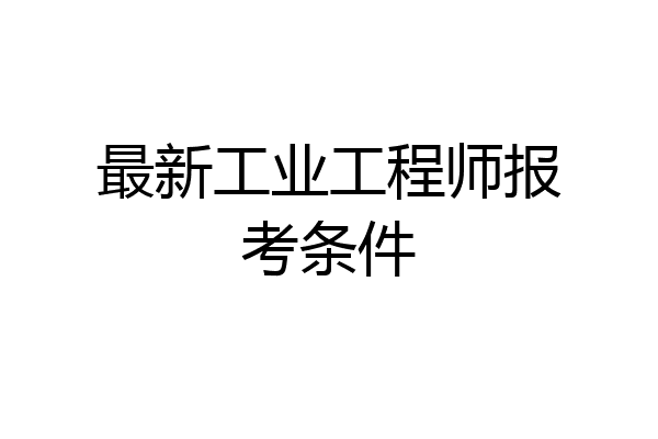 最新工业工程师报考条件