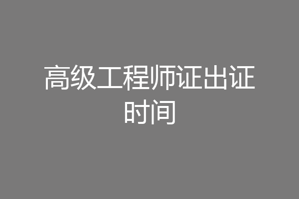 高级工程师证出证时间