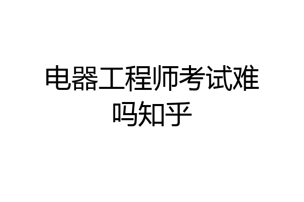 电器工程师考试难吗知乎