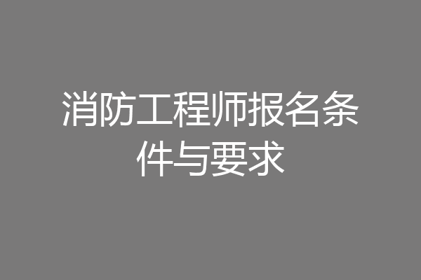 消防工程师报名条件与要求