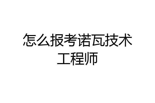 怎么报考诺瓦技术工程师