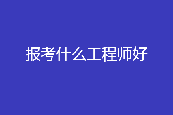 报考什么工程师好