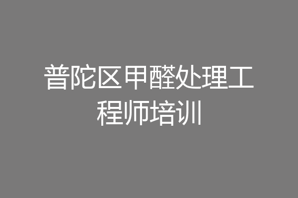 普陀区甲醛处理工程师培训