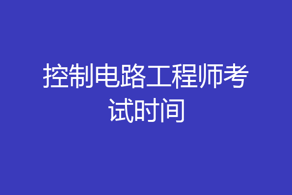 控制电路工程师考试时间