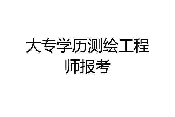 大专学历测绘工程师报考