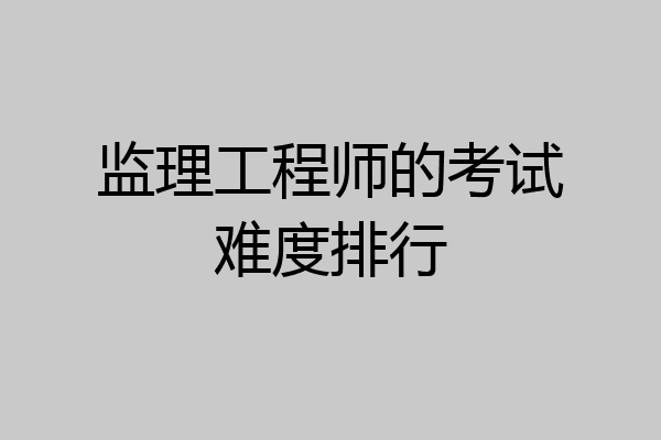 监理工程师的考试难度排行