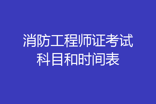 消防工程师证考试科目和时间表