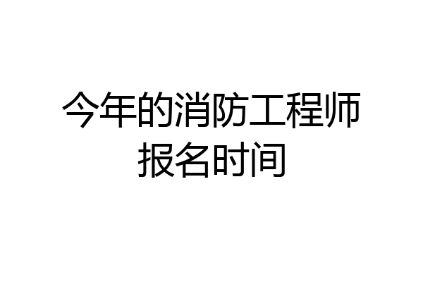 今年的消防工程师报名时间