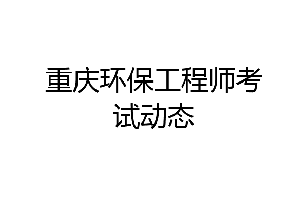 重庆环保工程师考试动态