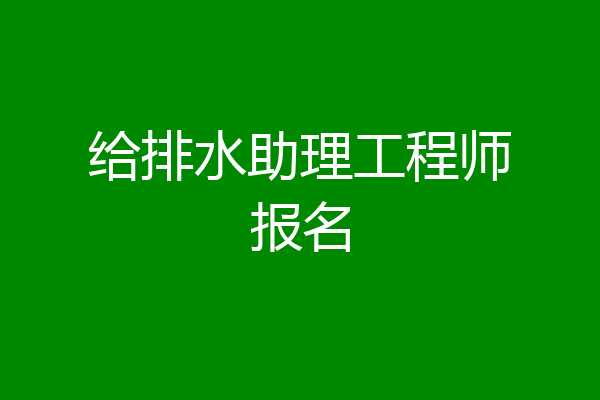 给排水助理工程师报名