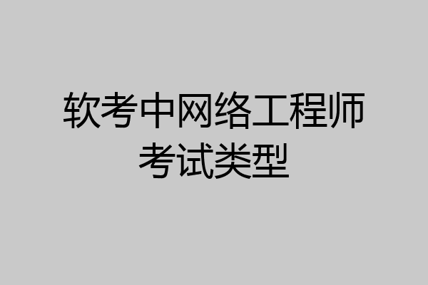 软考中网络工程师考试类型