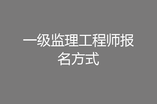 一级监理工程师报名方式