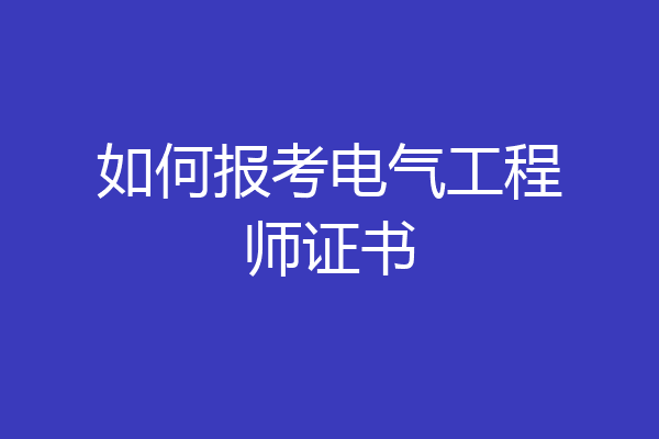 如何报考电气工程师证书