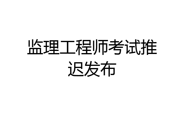 监理工程师考试推迟发布