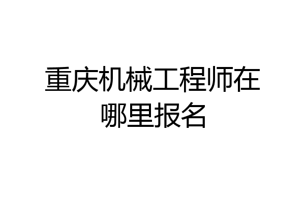 重庆机械工程师在哪里报名