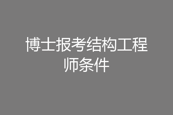 博士报考结构工程师条件