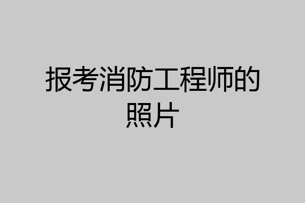 报考消防工程师的照片