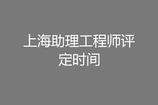 上海助理工程师评定时间