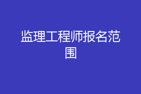 监理工程师报名范围