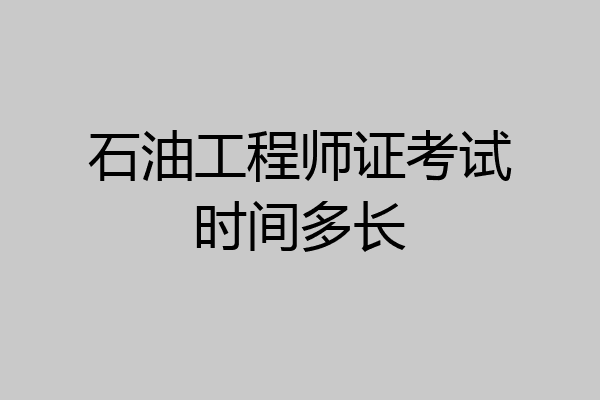 石油工程师证考试时间多长