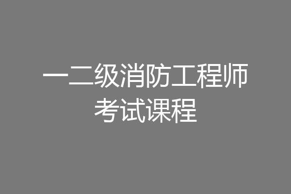 一二级消防工程师考试课程