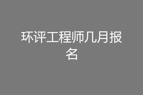 环评工程师几月报名