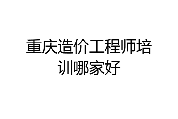 重庆造价工程师培训哪家好