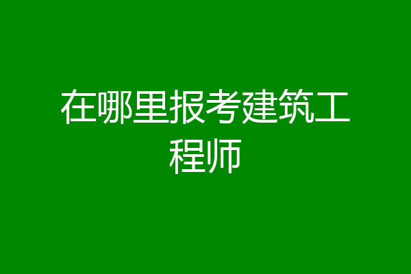在哪里报考建筑工程师