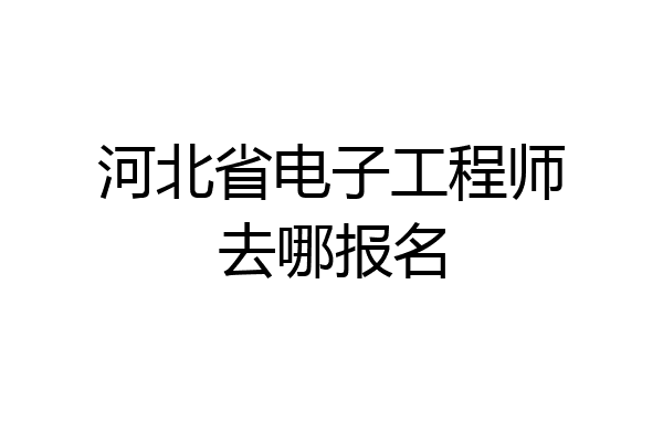 河北省电子工程师去哪报名