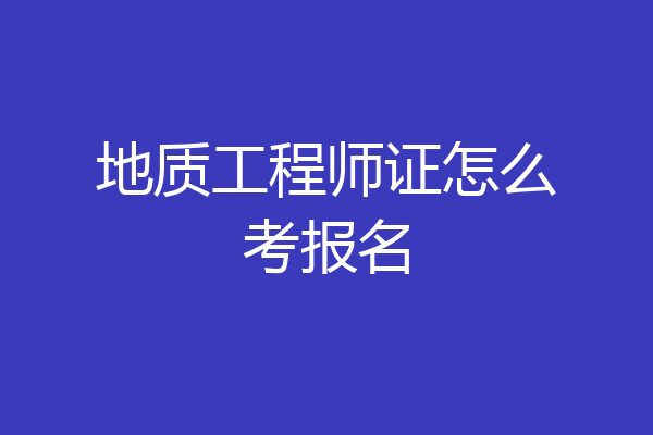 地质工程师证怎么考报名