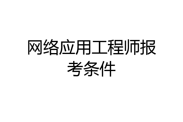 网络应用工程师报考条件
