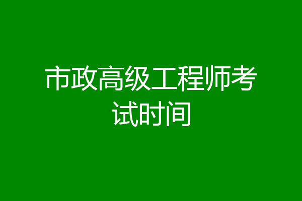 市政高级工程师考试时间