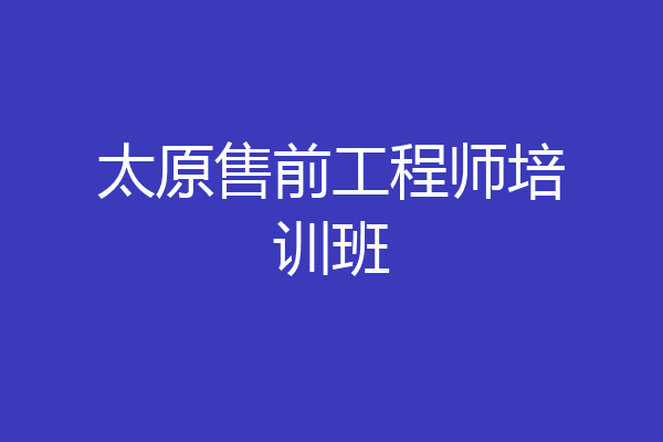 太原售前工程师培训班