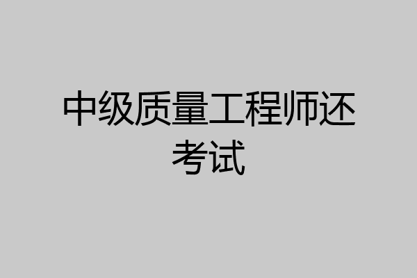 中级质量工程师还考试