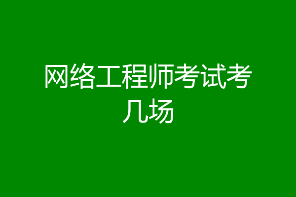 网络工程师考试考几场