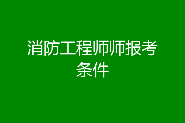 消防工程师师报考条件