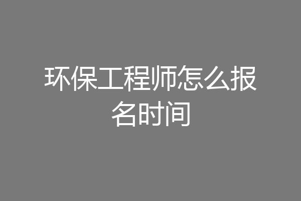环保工程师怎么报名时间