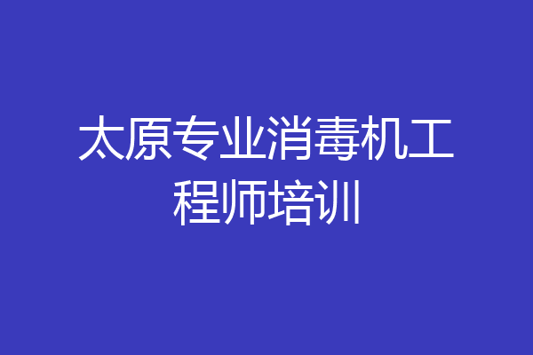 太原专业消毒机工程师培训