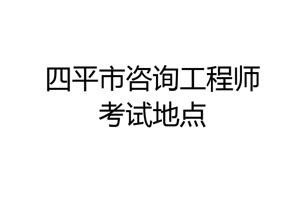 四平市咨询工程师考试地点