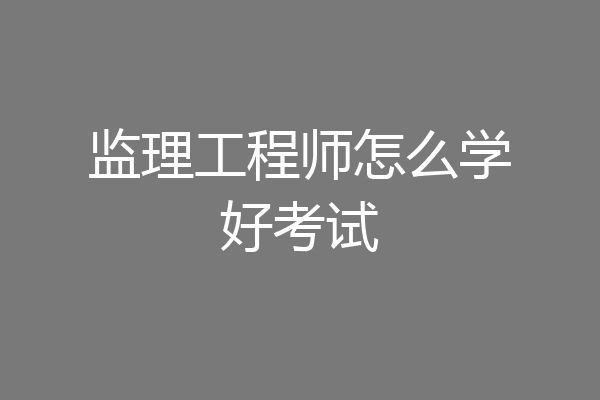 监理工程师怎么学好考试