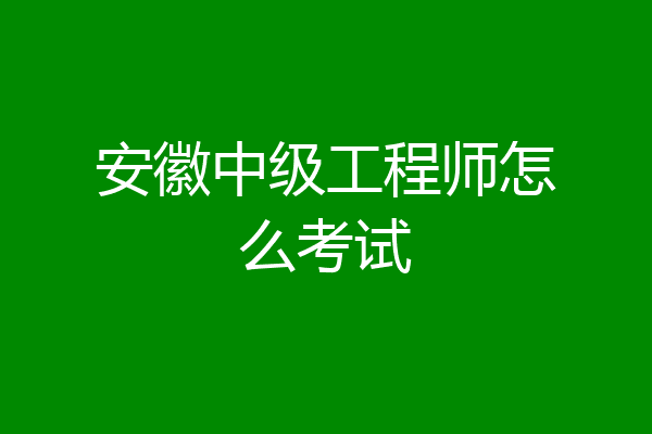 安徽中级工程师怎么考试