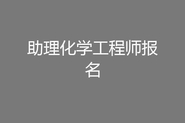 助理化学工程师报名