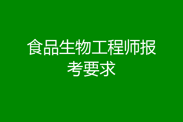 食品生物工程师报考要求