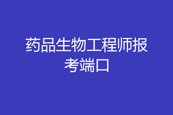 药品生物工程师报考端口