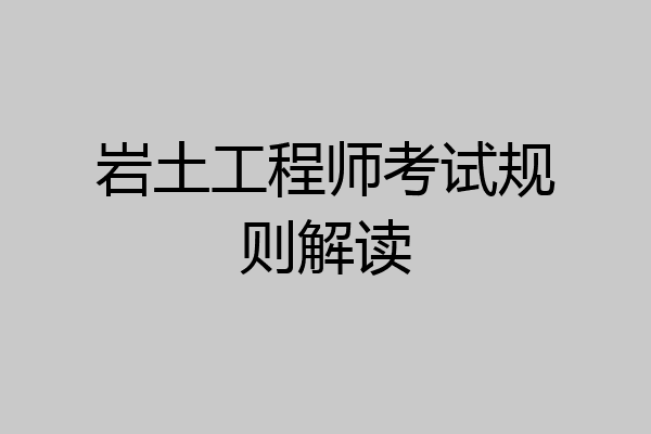 岩土工程师考试规则解读
