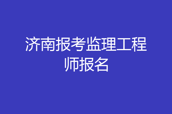 济南报考监理工程师报名