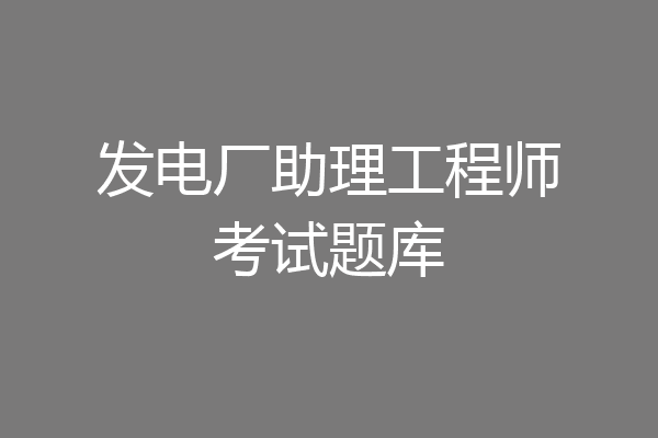 发电厂助理工程师考试题库