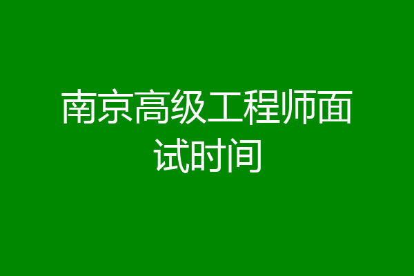 南京高级工程师面试时间